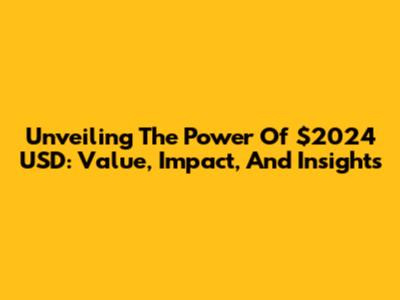 Unveiling The Power Of $2024 USD: Value, Impact, And Insights