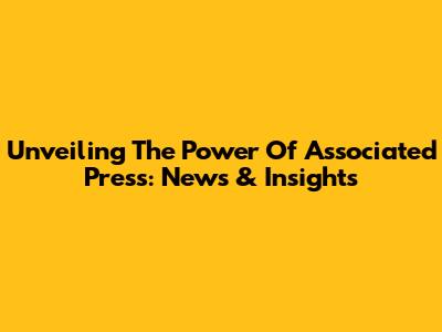 Unveiling The Power Of Associated Press: News & Insights