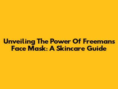 Unveiling The Power Of Freeman's Face Mask: A Skincare Guide