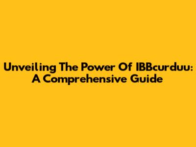Unveiling The Power Of IBBcurduu: A Comprehensive Guide