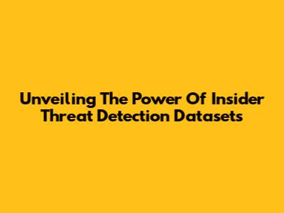 Unveiling The Power Of Insider Threat Detection Datasets