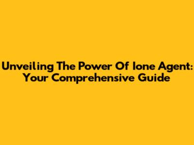 Unveiling The Power Of Ione Agent: Your Comprehensive Guide