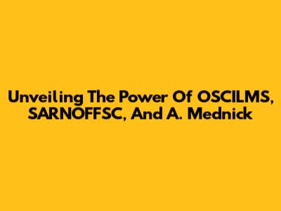 Unveiling The Power Of OSCILMS, SARNOFFSC, And A. Mednick