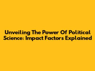 Unveiling The Power Of Political Science: Impact Factors Explained