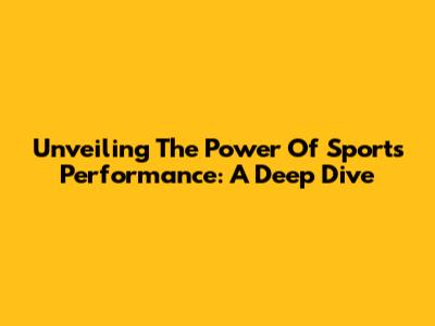 Unveiling The Power Of Sports Performance: A Deep Dive