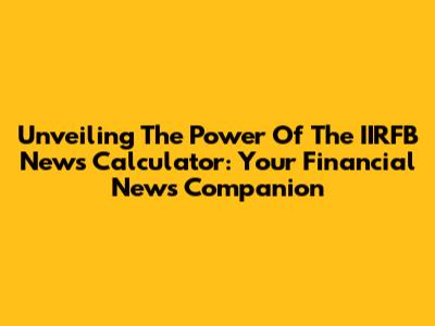 Unveiling The Power Of The IIRFB News Calculator: Your Financial News Companion