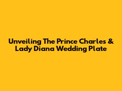 Unveiling The Prince Charles & Lady Diana Wedding Plate