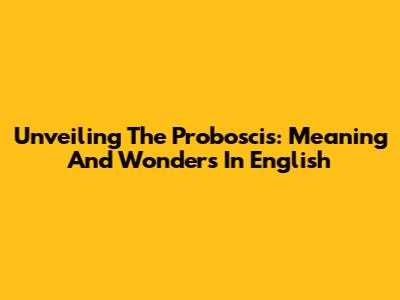 Unveiling The Proboscis: Meaning And Wonders In English