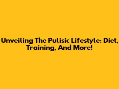Unveiling The Pulisic Lifestyle: Diet, Training, And More!