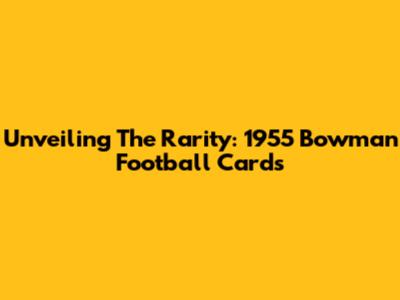 Unveiling The Rarity: 1955 Bowman Football Cards