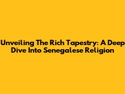 Unveiling The Rich Tapestry: A Deep Dive Into Senegalese Religion