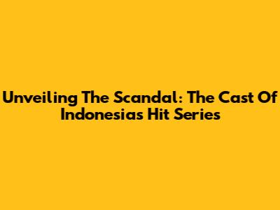 Unveiling The Scandal: The Cast Of Indonesia's Hit Series