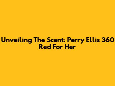 Unveiling The Scent: Perry Ellis 360 Red For Her