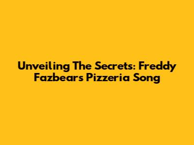 Unveiling The Secrets: Freddy Fazbear's Pizzeria Song