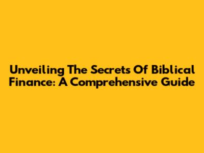 Unveiling The Secrets Of Biblical Finance: A Comprehensive Guide