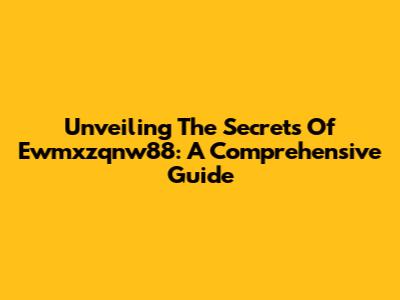 Unveiling The Secrets Of Ewmxzqnw88: A Comprehensive Guide