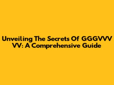 Unveiling The Secrets Of GGGVVV VV: A Comprehensive Guide