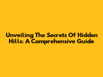 Unveiling The Secrets Of Hidden Hills: A Comprehensive Guide