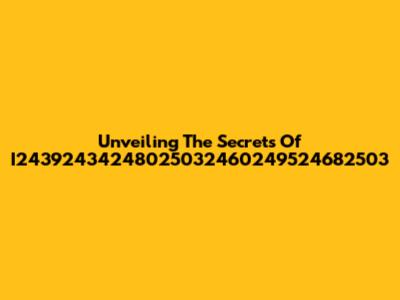 Unveiling The Secrets Of I24392434248025032460249524682503