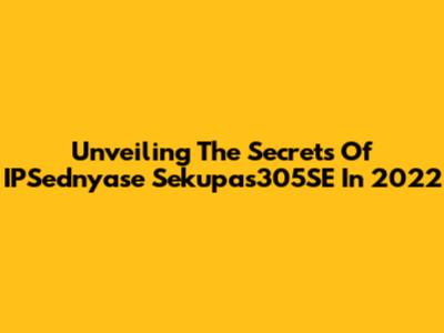 Unveiling The Secrets Of IPSednyase Sekupas305SE In 2022