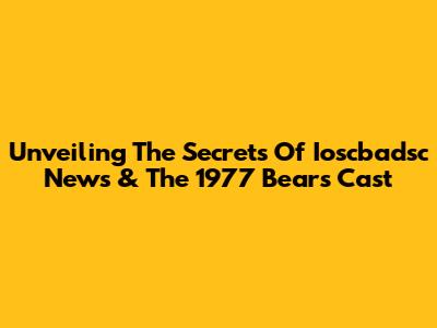 Unveiling The Secrets Of Ioscbadsc News & The 1977 Bears Cast