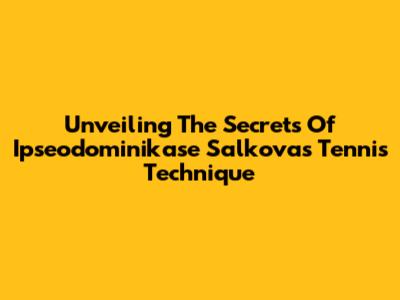 Unveiling The Secrets Of Ipseodominikase Salkova's Tennis Technique