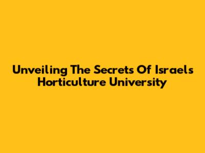Unveiling The Secrets Of Israel's Horticulture University