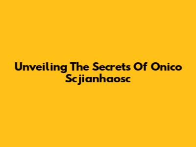 Unveiling The Secrets Of Onico Scjianhaosc
