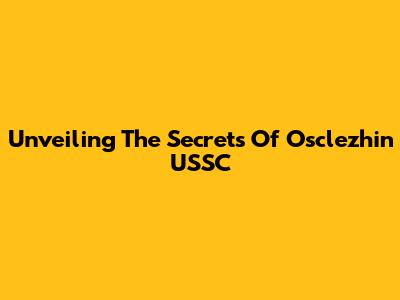 Unveiling The Secrets Of Osclezhin USSC
