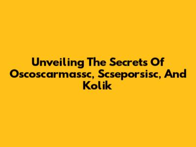 Unveiling The Secrets Of Oscoscarmassc, Scseporsisc, And Kolik
