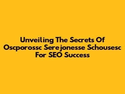 Unveiling The Secrets Of Oscporossc Serejonesse Schousesc For SEO Success