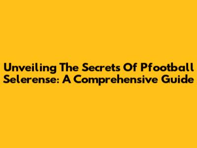 Unveiling The Secrets Of Pfootball Selerense: A Comprehensive Guide