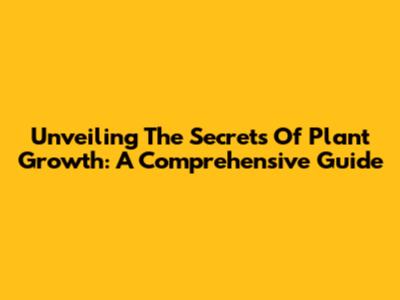 Unveiling The Secrets Of Plant Growth: A Comprehensive Guide