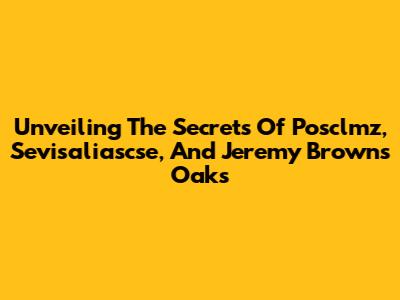 Unveiling The Secrets Of Posclmz, Sevisaliascse, And Jeremy Brown's Oaks