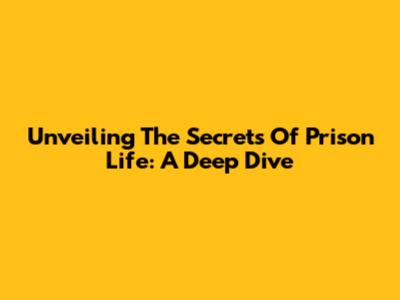 Unveiling The Secrets Of Prison Life: A Deep Dive