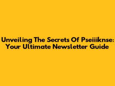 Unveiling The Secrets Of Pseiiiknse: Your Ultimate Newsletter Guide