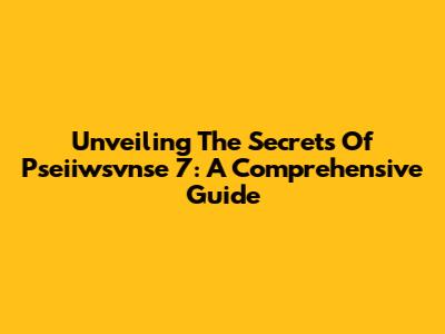 Unveiling The Secrets Of Pseiiwsvnse 7: A Comprehensive Guide