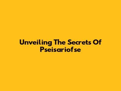 Unveiling The Secrets Of Pseisariofse