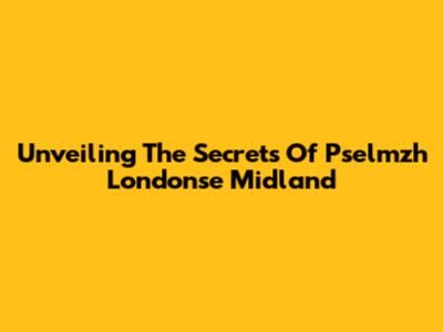 Unveiling The Secrets Of Pselmzh Londonse Midland