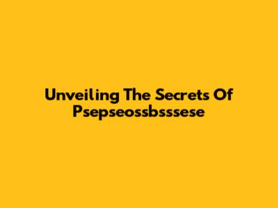 Unveiling The Secrets Of Psepseossbsssese