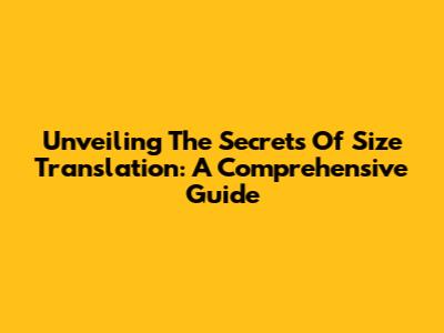 Unveiling The Secrets Of Size Translation: A Comprehensive Guide