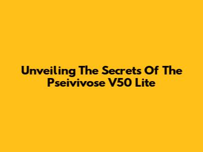 Unveiling The Secrets Of The Pseivivose V50 Lite