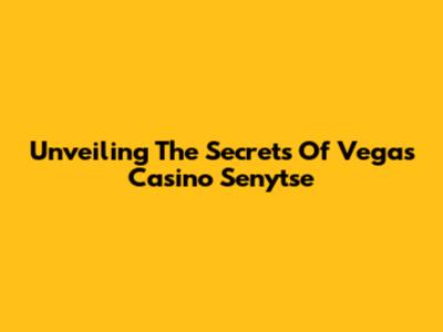 Unveiling The Secrets Of Vegas Casino Senytse