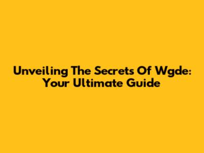 Unveiling The Secrets Of Wgde: Your Ultimate Guide