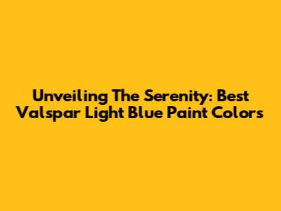 Unveiling The Serenity: Best Valspar Light Blue Paint Colors