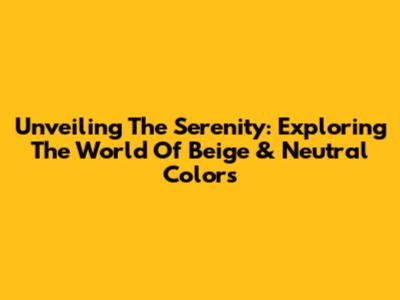 Unveiling The Serenity: Exploring The World Of Beige & Neutral Colors