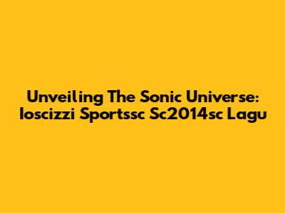 Unveiling The Sonic Universe: Ioscizzi Sportssc Sc2014sc Lagu