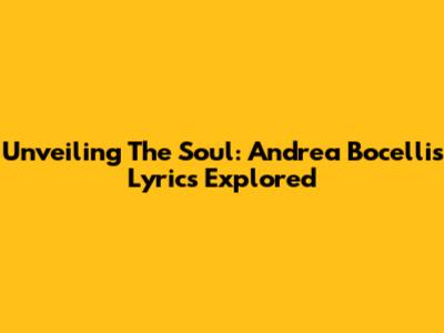 Unveiling The Soul: Andrea Bocelli's Lyrics Explored