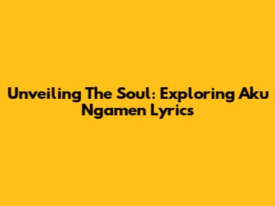 Unveiling The Soul: Exploring Aku Ngamen Lyrics