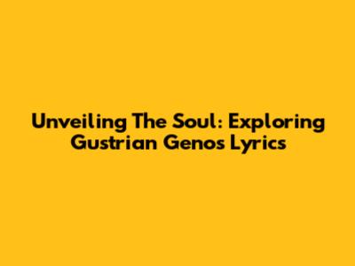 Unveiling The Soul: Exploring Gustrian Geno's Lyrics